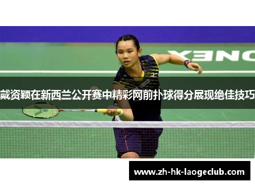 戴资颖在新西兰公开赛中精彩网前扑球得分展现绝佳技巧 戴资颖在新西兰公开赛中精彩网前扑球得分展现绝佳技巧