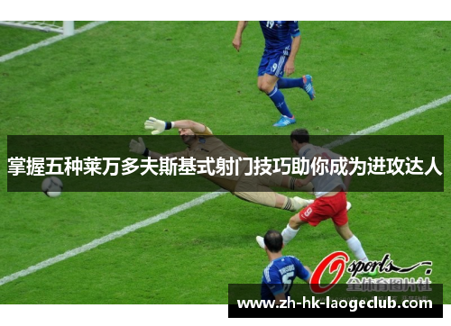 掌握五种莱万多夫斯基式射门技巧助你成为进攻达人