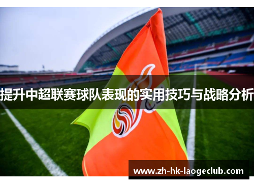 提升中超联赛球队表现的实用技巧与战略分析 提升中超联赛球队表现的实用技巧与战略分析