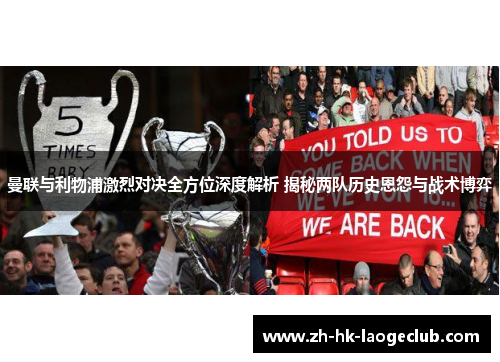 曼联与利物浦激烈对决全方位深度解析 揭秘两队历史恩怨与战术博弈 曼联与利物浦激烈对决全方位深度解析 揭秘两队历史恩怨与战术博弈