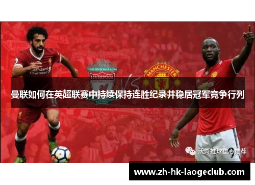 曼联如何在英超联赛中持续保持连胜纪录并稳居冠军竞争行列 曼联如何在英超联赛中持续保持连胜纪录并稳居冠军竞争行列