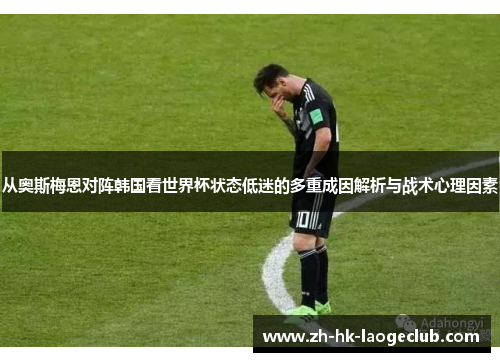 从奥斯梅恩对阵韩国看世界杯状态低迷的多重成因解析与战术心理因素 从奥斯梅恩对阵韩国看世界杯状态低迷的多重成因解析与战术心理因素