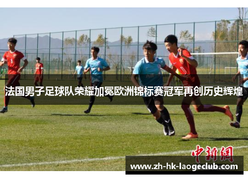 法国男子足球队荣耀加冕欧洲锦标赛冠军再创历史辉煌