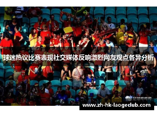 球迷热议比赛表现社交媒体反响激烈网友观点各异分析