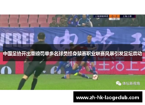中国足协开出重磅罚单多名球员终身禁赛职业联赛风暴引发足坛震动