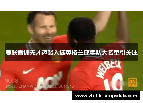 曼联青训天才迈努入选英格兰成年队大名单引关注