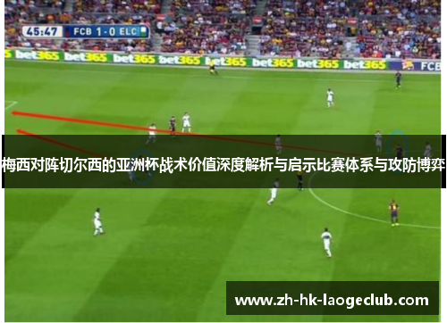 梅西对阵切尔西的亚洲杯战术价值深度解析与启示比赛体系与攻防博弈