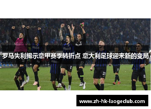 罗马失利揭示意甲赛季转折点 意大利足球迎来新的变局