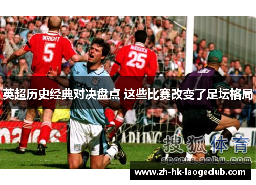 英超历史经典对决盘点 这些比赛改变了足坛格局