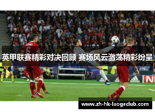 英甲联赛精彩对决回顾 赛场风云激荡精彩纷呈