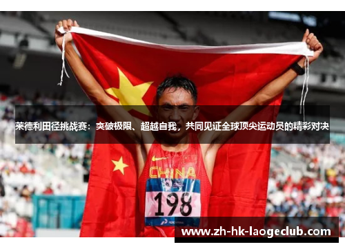 莱德利田径挑战赛：突破极限、超越自我，共同见证全球顶尖运动员的精彩对决