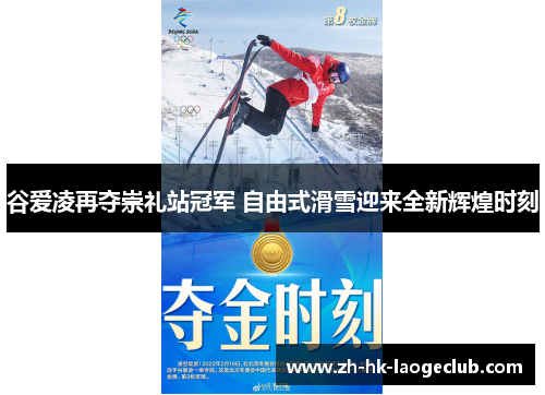 谷爱凌再夺崇礼站冠军 自由式滑雪迎来全新辉煌时刻