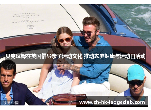 贝克汉姆在英国倡导亲子运动文化 推动家庭健康与运动日活动