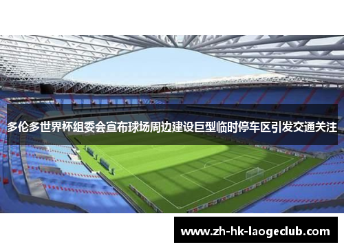 多伦多世界杯组委会宣布球场周边建设巨型临时停车区引发交通关注