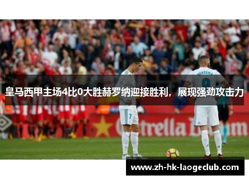 皇马西甲主场4比0大胜赫罗纳迎接胜利,展现强劲攻击力 皇马西甲主场4比0大胜赫罗纳迎接胜利,展现强劲攻击力